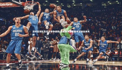 九游体育官网：深圳足球队矢志不移争前四 主教练卡洛斯重申坚持自身风格