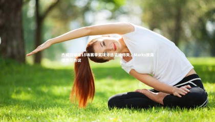 九游体育官网|杰威因缺席18场赛季奖项评选资格尽失，Marks披露详情引热议