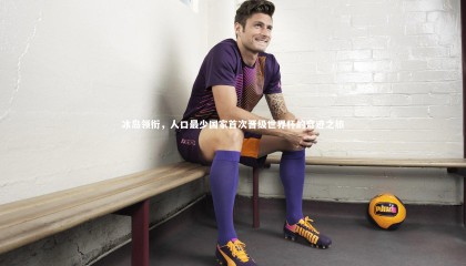 【九游体育官方入口】冰岛领衔，人口最少国家首次晋级世界杯的奇迹之旅