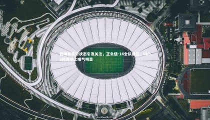 九游体育官方入口-詹姆斯疲劳状态引发关注，正负值-14全队最低，Buha称其场上喘气明显