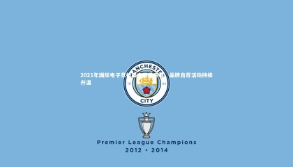 九游体育登录入口|2021年国际电子竞技盛会隆重启幕，品牌自荐活动持续升温