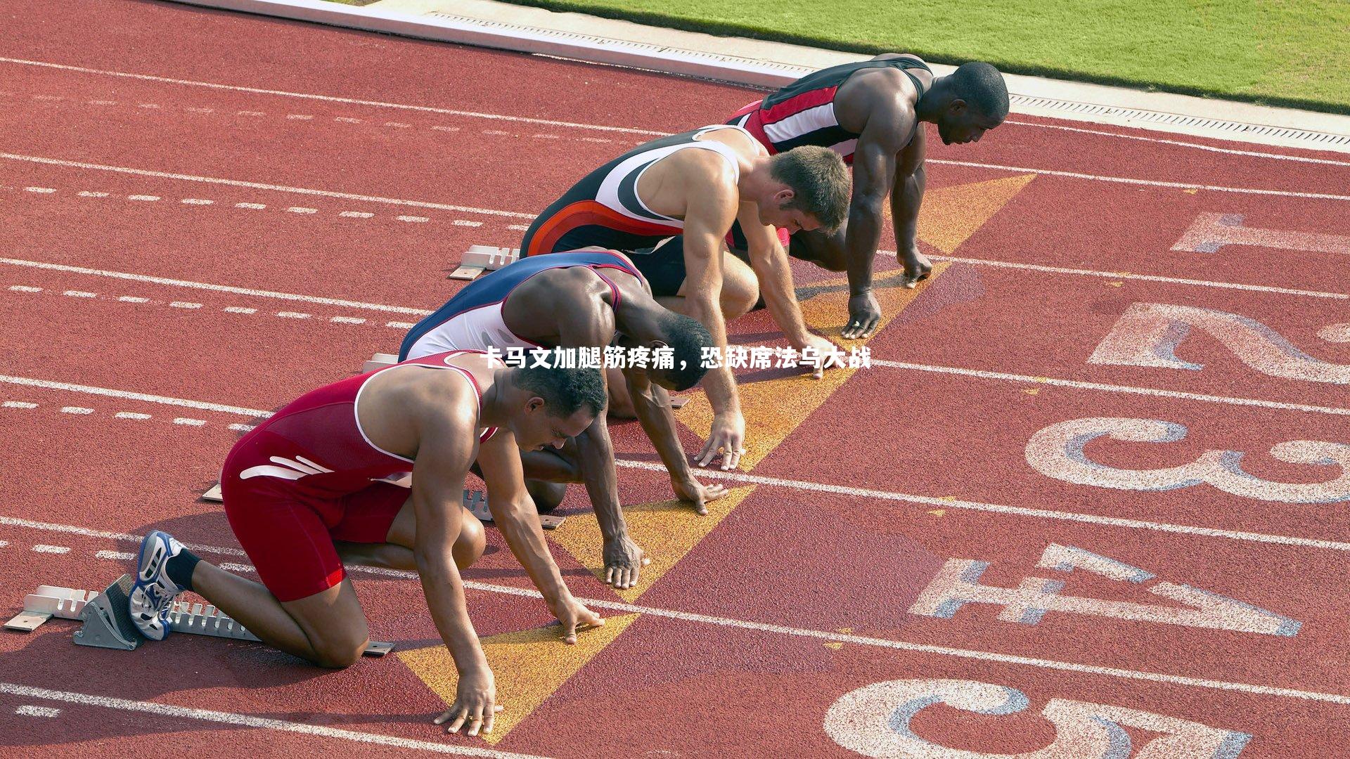 卡马文加腿筋疼痛,恐缺席法乌大战