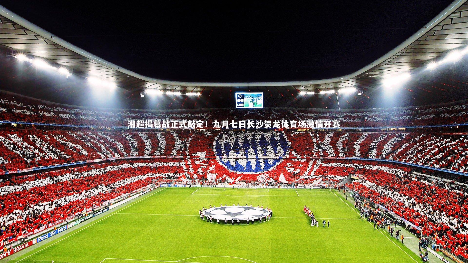 湘超揭幕战正式敲定!九月七日长沙贺龙体育场激情开赛