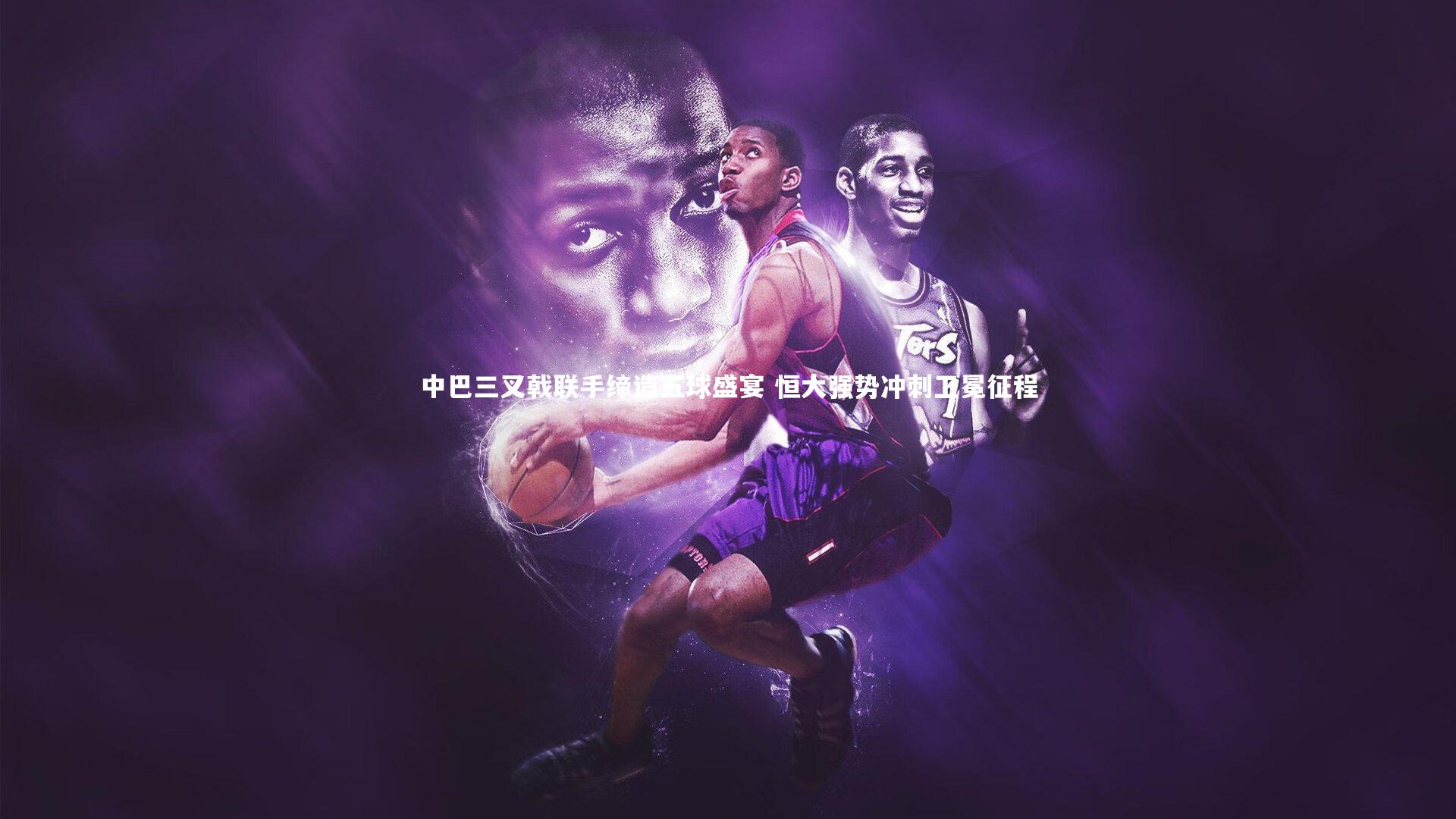 中巴三叉戟联手缔造五球盛宴 恒大强势冲刺卫冕征程